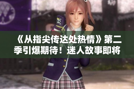 《从指尖传达处热情》第二季引爆期待！迷人故事即将续写