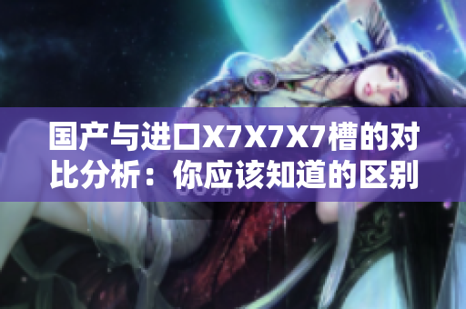 国产与进口X7X7X7槽的对比分析：你应该知道的区别