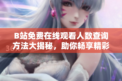 B站免费在线观看人数查询方法大揭秘，助你畅享精彩视频