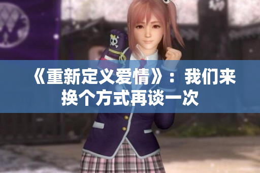 《重新定义爱情》：我们来换个方式再谈一次