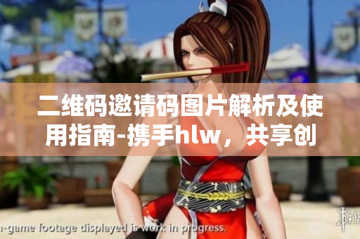 二维码邀请码图片解析及使用指南-携手hlw，共享创新乐趣