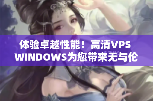 体验卓越性能！高清VPS WINDOWS为您带来无与伦比的特色服务