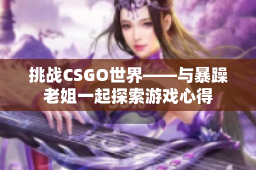 挑战CSGO世界——与暴躁老姐一起探索游戏心得