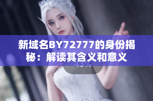 新域名BY72777的身份揭秘：解读其含义和意义
