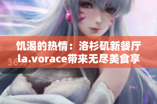 饥渴的热情：洛杉矶新餐厅la.vorace带来无尽美食享受