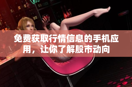 免费获取行情信息的手机应用，让你了解股市动向