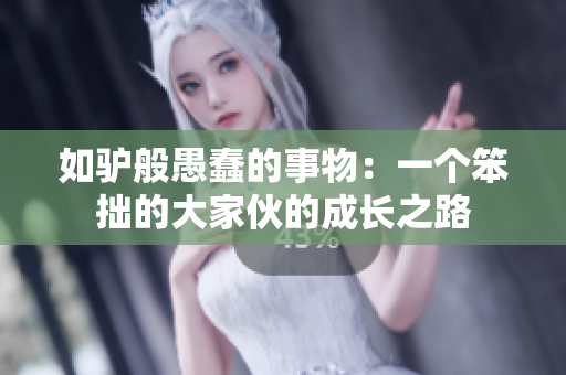 如驴般愚蠢的事物：一个笨拙的大家伙的成长之路