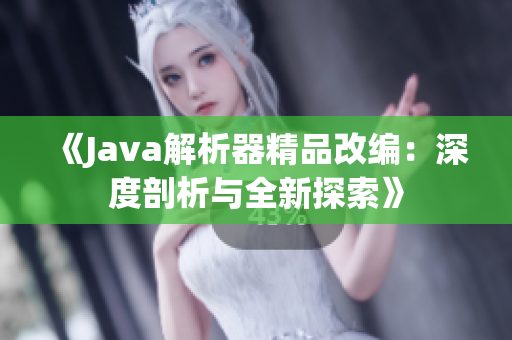 《Java解析器精品改编：深度剖析与全新探索》
