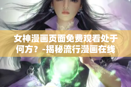 女神漫画页面免费观看处于何方？-揭秘流行漫画在线平台