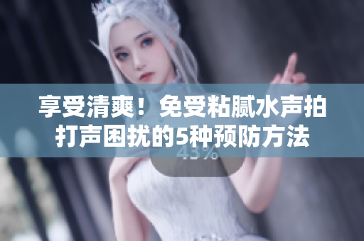 享受清爽！免受粘腻水声拍打声困扰的5种预防方法