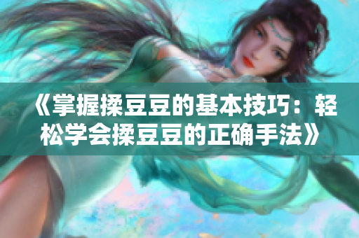 《掌握揉豆豆的基本技巧：轻松学会揉豆豆的正确手法》