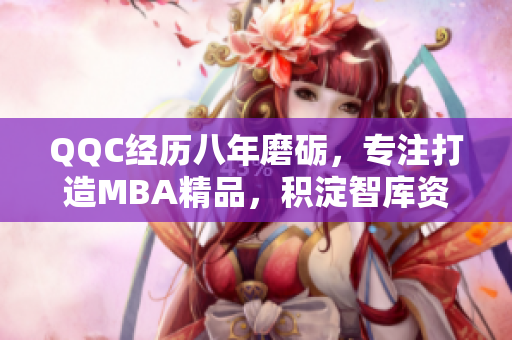 QQC经历八年磨砺，专注打造MBA精品，积淀智库资源