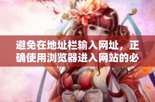 避免在地址栏输入网址，正确使用浏览器进入网站的必看事项