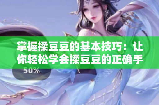 掌握揉豆豆的基本技巧：让你轻松学会揉豆豆的正确手法