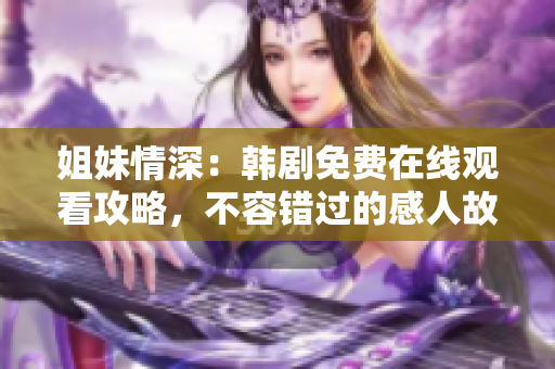 姐妹情深：韩剧免费在线观看攻略，不容错过的感人故事