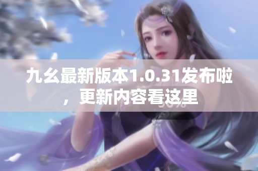 九幺最新版本1.0.31发布啦，更新内容看这里