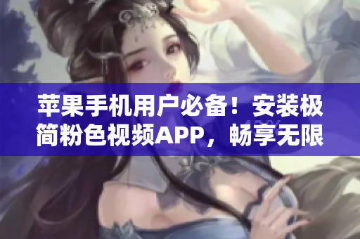 苹果手机用户必备！安装极简粉色视频APP，畅享无限精彩影片