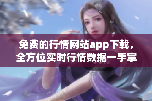免费的行情网站app下载，全方位实时行情数据一手掌握