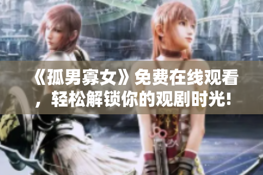 《孤男寡女》免费在线观看，轻松解锁你的观剧时光!