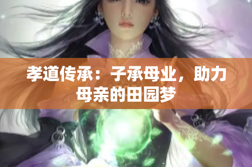 孝道传承：子承母业，助力母亲的田园梦