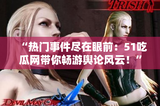“热门事件尽在眼前：51吃瓜网带你畅游舆论风云！”