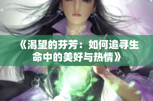 《渴望的芬芳：如何追寻生命中的美好与热情》