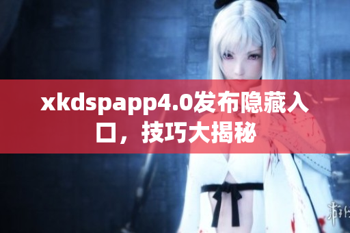 xkdspapp4.0发布隐藏入口，技巧大揭秘
