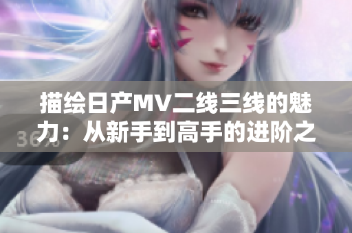 描绘日产MV二线三线的魅力：从新手到高手的进阶之路