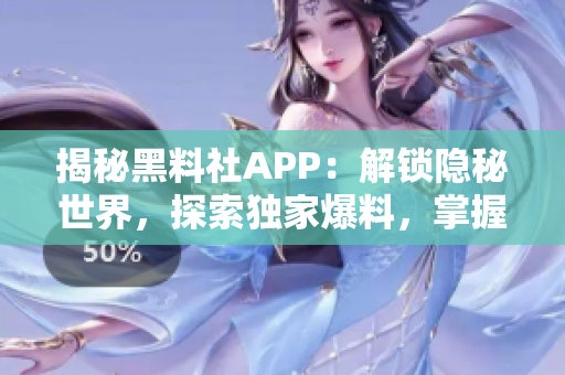 揭秘黑料社APP：解锁隐秘世界，探索独家爆料，掌握潮流动态！