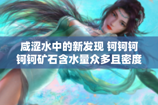 咸涩水中的新发现 钶钶钶钶钶矿石含水量众多且密度惊人