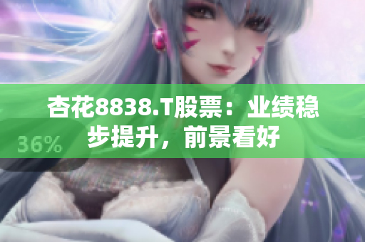 杏花8838.T股票：业绩稳步提升，前景看好