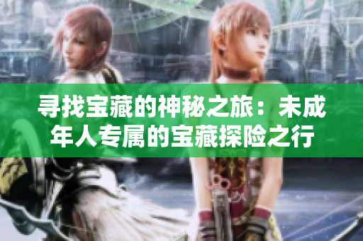 寻找宝藏的神秘之旅：未成年人专属的宝藏探险之行