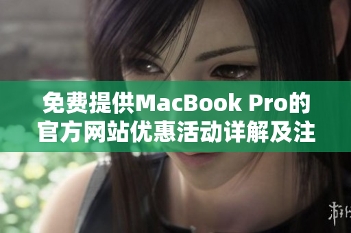 免费提供MacBook Pro的官方网站优惠活动详解及注册指南