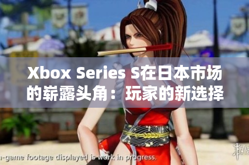 Xbox Series S在日本市场的崭露头角：玩家的新选择