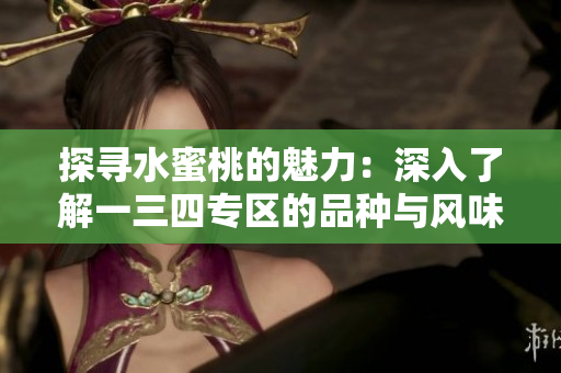 探寻水蜜桃的魅力：深入了解一三四专区的品种与风味