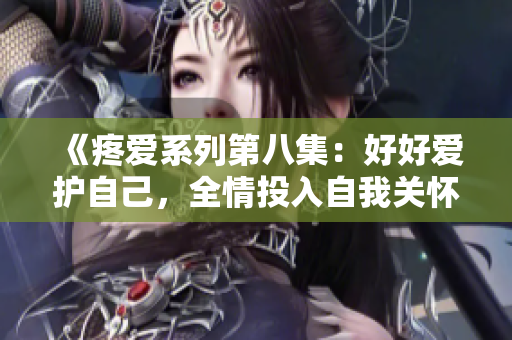 《疼爱系列第八集：好好爱护自己，全情投入自我关怀》