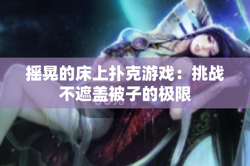 摇晃的床上扑克游戏：挑战不遮盖被子的极限