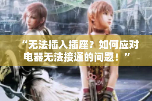 “无法插入插座？如何应对电器无法接通的问题！”