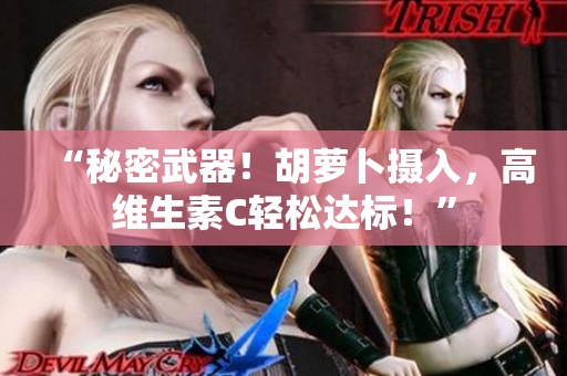 “秘密武器！胡萝卜摄入，高维生素C轻松达标！”