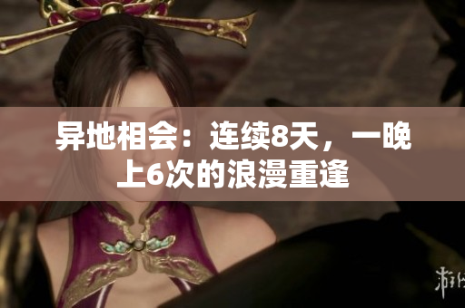 异地相会：连续8天，一晚上6次的浪漫重逢