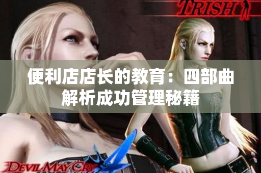 便利店店长的教育：四部曲解析成功管理秘籍