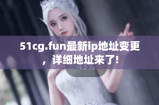 51cg.fun最新ip地址变更，详细地址来了!