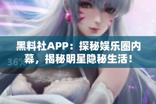 黑料社APP：探秘娱乐圈内幕，揭秘明星隐秘生活！