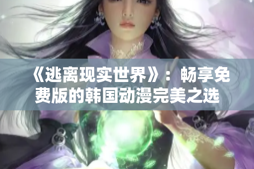 《逃离现实世界》：畅享免费版的韩国动漫完美之选