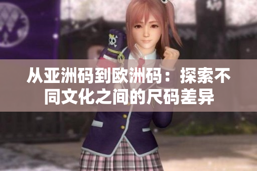 从亚洲码到欧洲码：探索不同文化之间的尺码差异