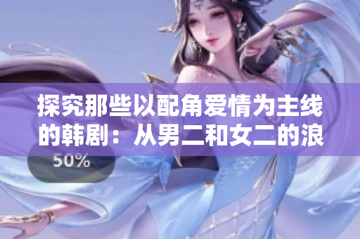 探究那些以配角爱情为主线的韩剧：从男二和女二的浪漫邂逅说起