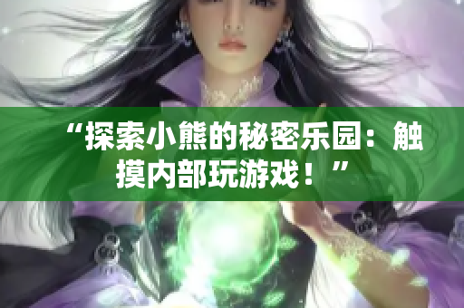 “探索小熊的秘密乐园：触摸内部玩游戏！”