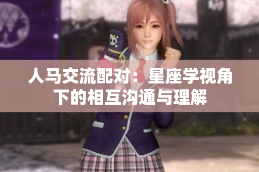 人马交流配对：星座学视角下的相互沟通与理解