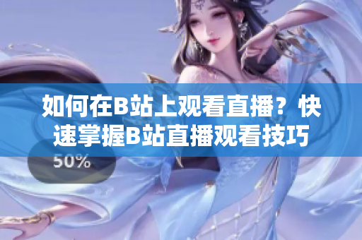 如何在B站上观看直播？快速掌握B站直播观看技巧