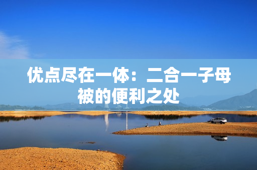 优点尽在一体：二合一子母被的便利之处